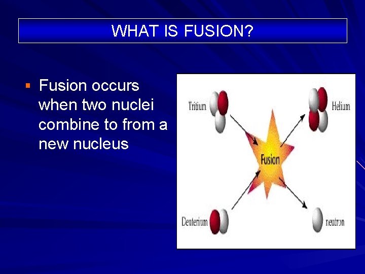 WHAT IS FUSION? § Fusion occurs when two nuclei combine to from a new WHAT IS FUSION? § Fusion occurs when two nuclei combine to from a new