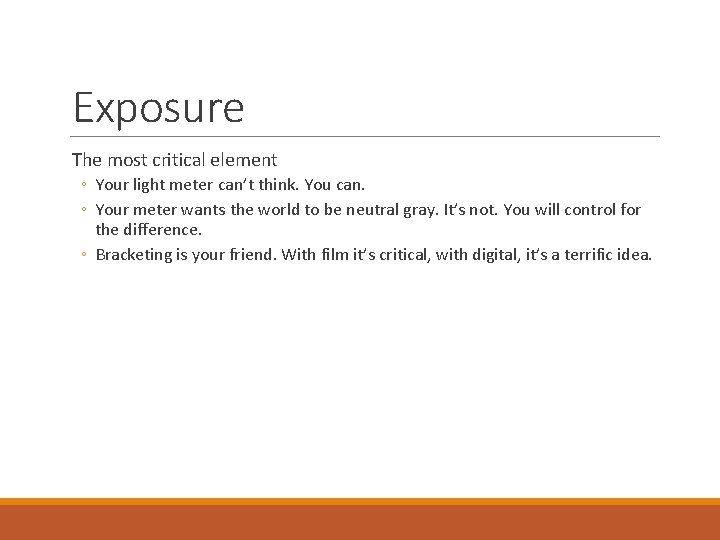 Exposure The most critical element ◦ Your light meter can’t think. You can. ◦