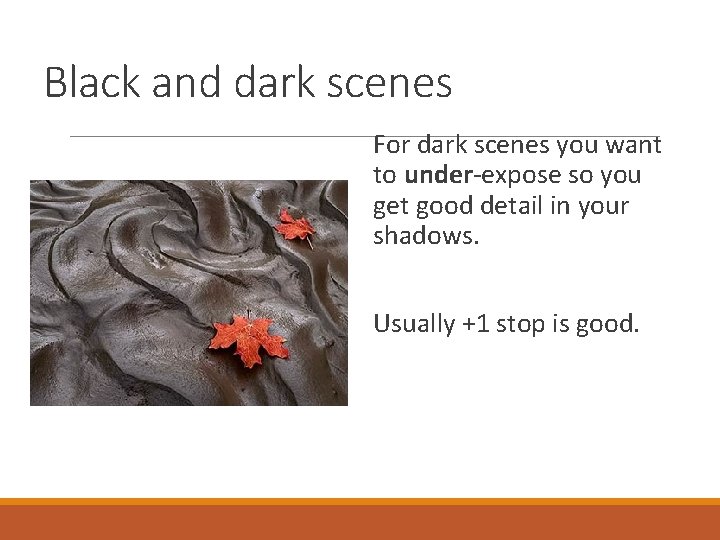 Black and dark scenes For dark scenes you want to under-expose so you get
