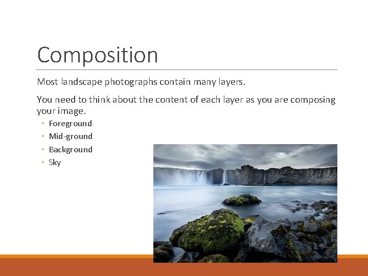 Composition Most landscape photographs contain many layers. You need to think about the content