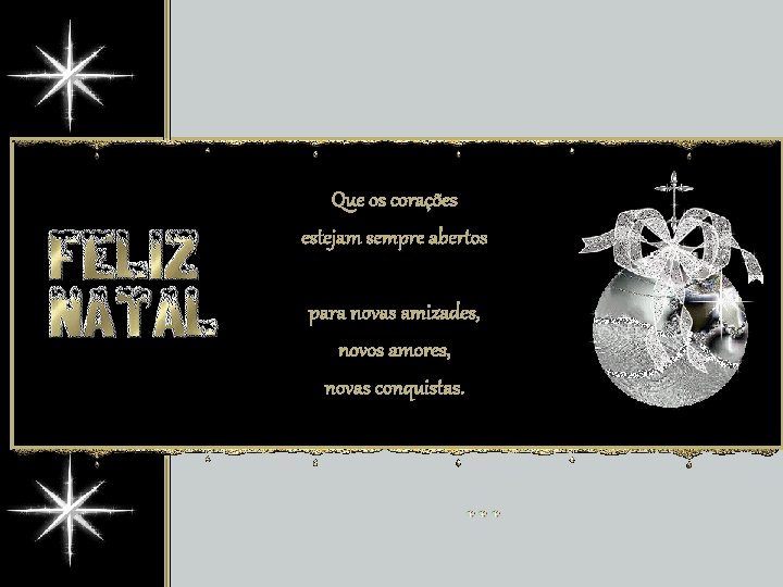 Que os corações estejam sempre abertos para novas amizades, novos amores, novas conquistas. 