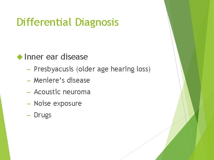 Differential Diagnosis Inner ear disease – Presbyacusis (older age hearing loss) – Meniere’s disease