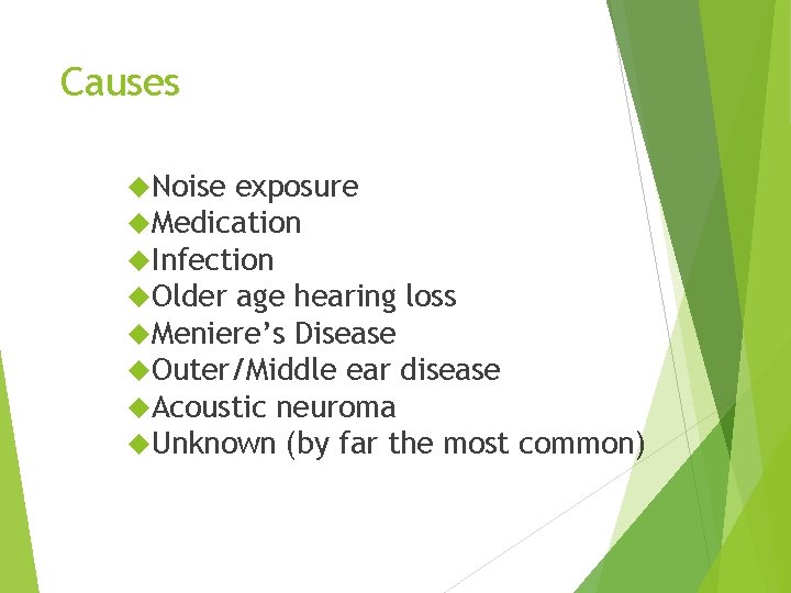 Causes Noise exposure Medication Infection Older age hearing loss Meniere’s Disease Outer/Middle ear disease