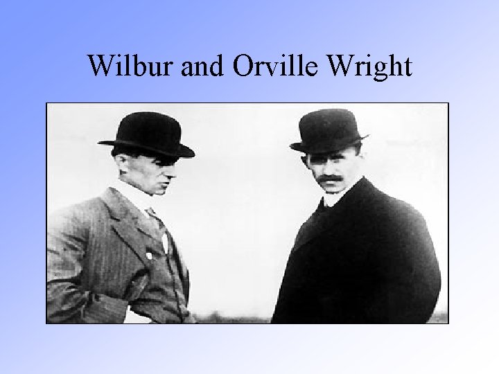 Wilbur and Orville Wright Wilbur and Orville Wright