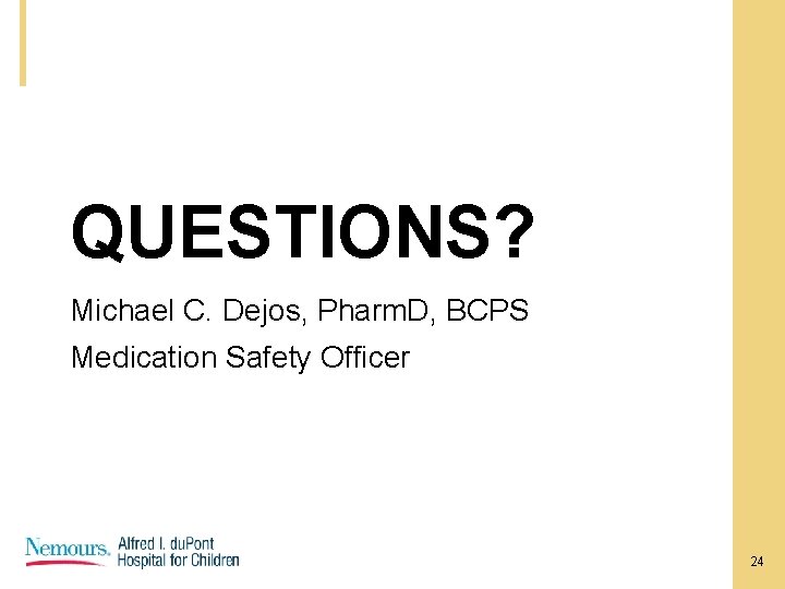 QUESTIONS? Michael C. Dejos, Pharm. D, BCPS Medication Safety Officer 24 QUESTIONS? Michael C. Dejos, Pharm. D, BCPS Medication Safety Officer 24