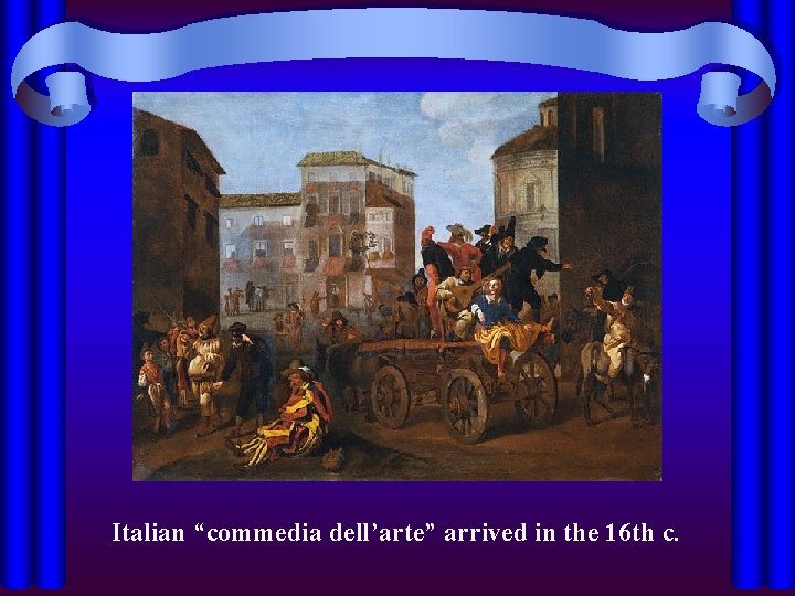 Italian “commedia dell’arte” arrived in the 16 th c. 