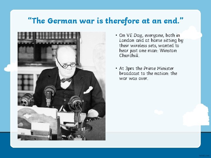 “The German war is therefore at an end. ” • On VE Day, everyone,