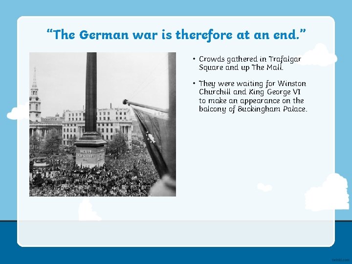 “The German war is therefore at an end. ” • Crowds gathered in Trafalgar