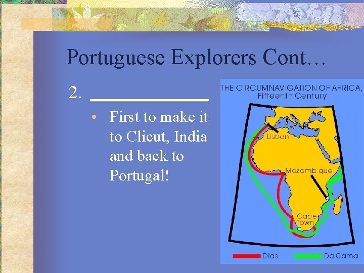 Portuguese Explorers Cont… 2. _______ • First to make it to Clicut, India and