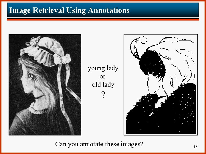 Image Retrieval Using Annotations young lady or old lady ? Can you annotate these