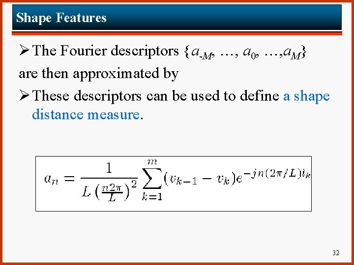 Shape Features Ø The Fourier descriptors {a-M, …, a 0, …, a. M} are