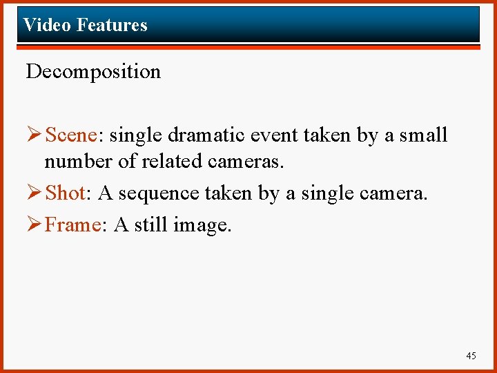 Video Features Decomposition Ø Scene: single dramatic event taken by a small number of