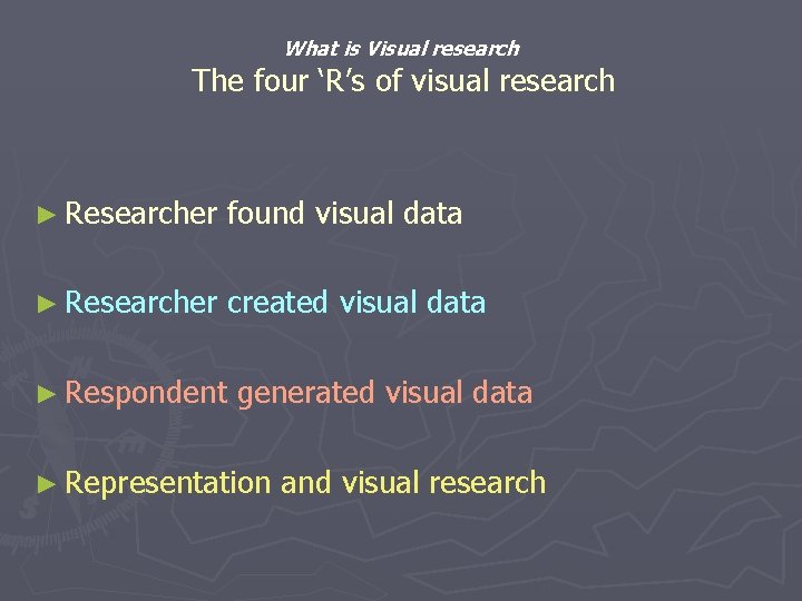 What is Visual research The four ‘R’s of visual research ► Researcher found visual