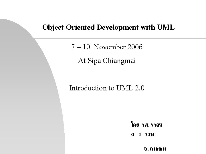 Object Oriented Development with UML 7 – 10 November 2006 At Sipa Chiangmai Introduction