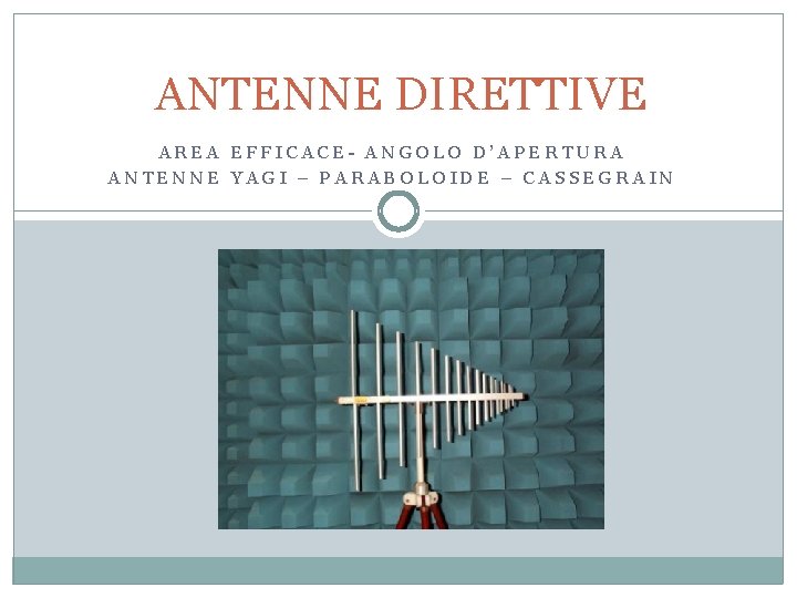 ANTENNE DIRETTIVE AREA EFFICACE- ANGOLO D’APERTURA ANTENNE YAGI – PARABOLOIDE – CASSEGRAIN 