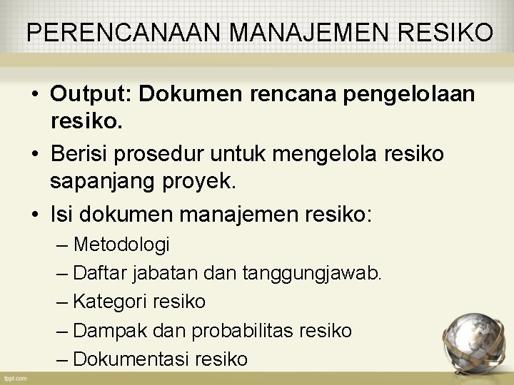 PERENCANAAN MANAJEMEN RESIKO • Output: Dokumen rencana pengelolaan resiko. • Berisi prosedur untuk mengelola