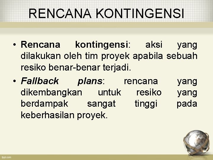 RENCANA KONTINGENSI • Rencana kontingensi: aksi yang dilakukan oleh tim proyek apabila sebuah resiko