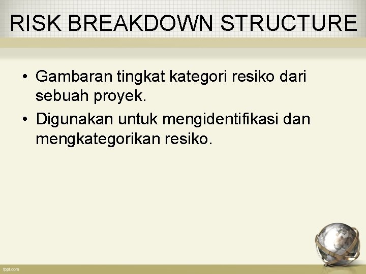 RISK BREAKDOWN STRUCTURE • Gambaran tingkat kategori resiko dari sebuah proyek. • Digunakan untuk RISK BREAKDOWN STRUCTURE • Gambaran tingkat kategori resiko dari sebuah proyek. • Digunakan untuk