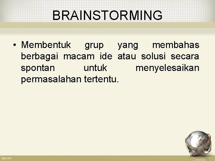 BRAINSTORMING • Membentuk grup yang membahas berbagai macam ide atau solusi secara spontan untuk