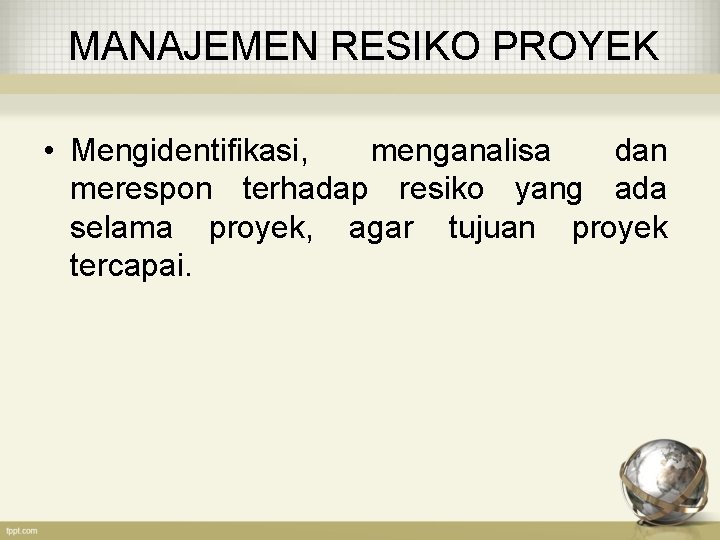 MANAJEMEN RESIKO PROYEK • Mengidentifikasi, menganalisa dan merespon terhadap resiko yang ada selama proyek,