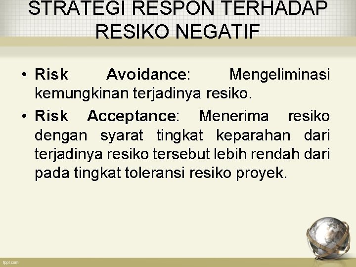 STRATEGI RESPON TERHADAP RESIKO NEGATIF • Risk Avoidance: Mengeliminasi kemungkinan terjadinya resiko. • Risk