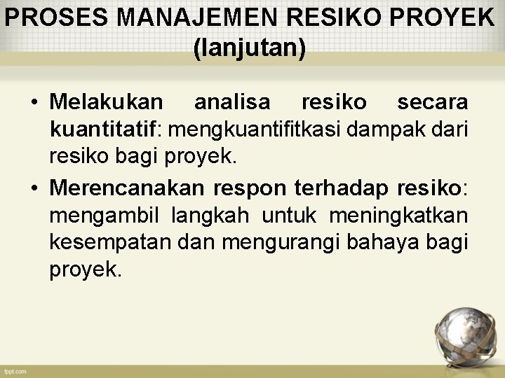 PROSES MANAJEMEN RESIKO PROYEK (lanjutan) • Melakukan analisa resiko secara kuantitatif: mengkuantifitkasi dampak dari