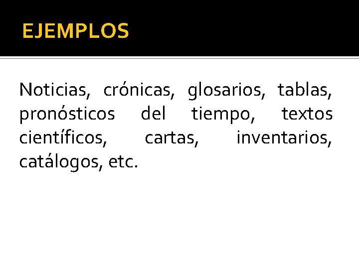 EJEMPLOS Noticias, crónicas, glosarios, tablas, pronósticos del tiempo, textos científicos, cartas, inventarios, catálogos, etc.