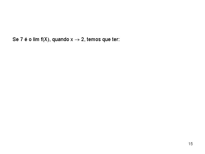Se 7 é o lim f(X), quando x 2, temos que ter: 15 