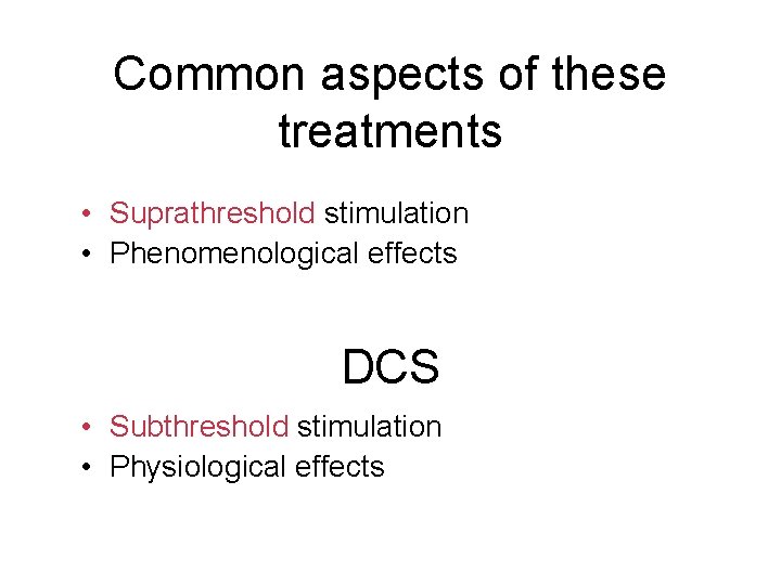 Common aspects of these treatments • Suprathreshold stimulation • Phenomenological effects DCS • Subthreshold