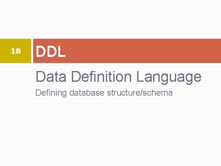 18 DDL Data Definition Language Defining database structure/schema 