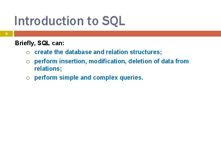 Introduction to SQL 6 Briefly, SQL can: create the database and relation structures; perform