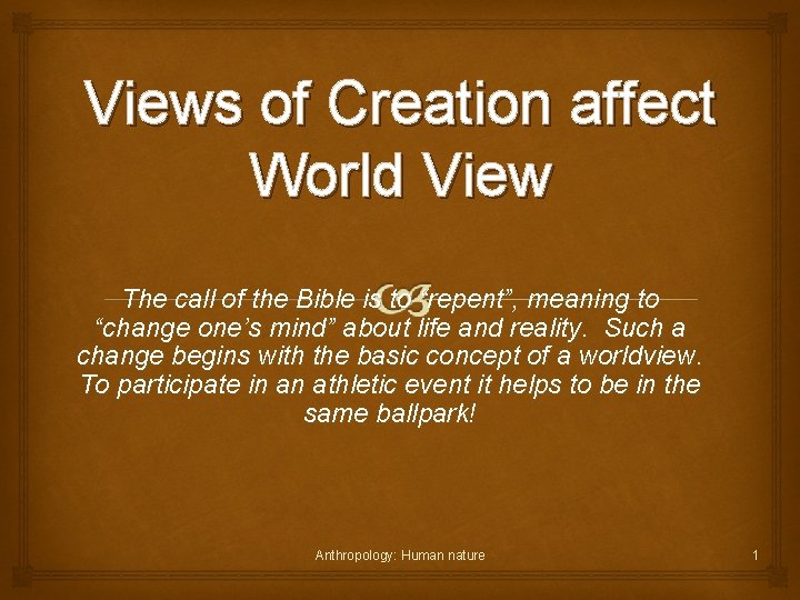 Views of Creation affect World View The call of the Bible is to “repent”,