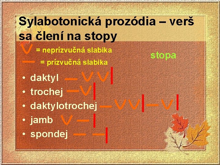 Sylabotonická prozódia – verš sa člení na stopy = neprízvučná slabika = prízvučná slabika