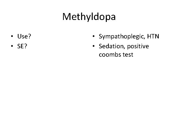 Methyldopa • Use? • SE? • Sympathoplegic, HTN • Sedation, positive coombs test 