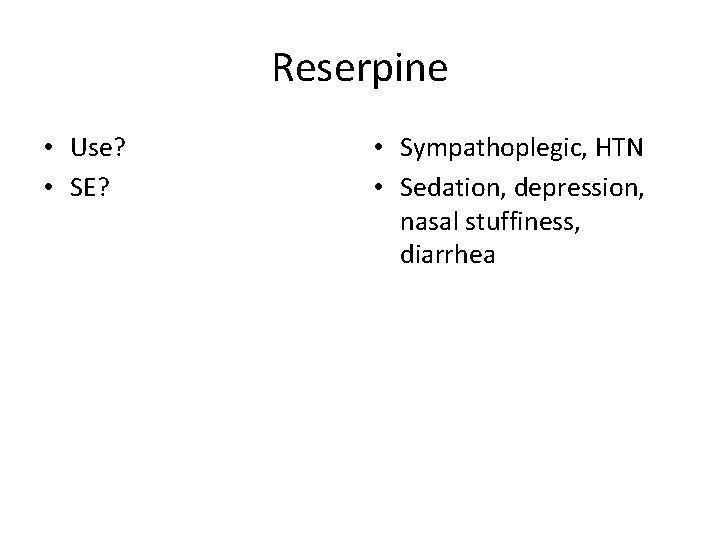 Reserpine • Use? • SE? • Sympathoplegic, HTN • Sedation, depression, nasal stuffiness, diarrhea