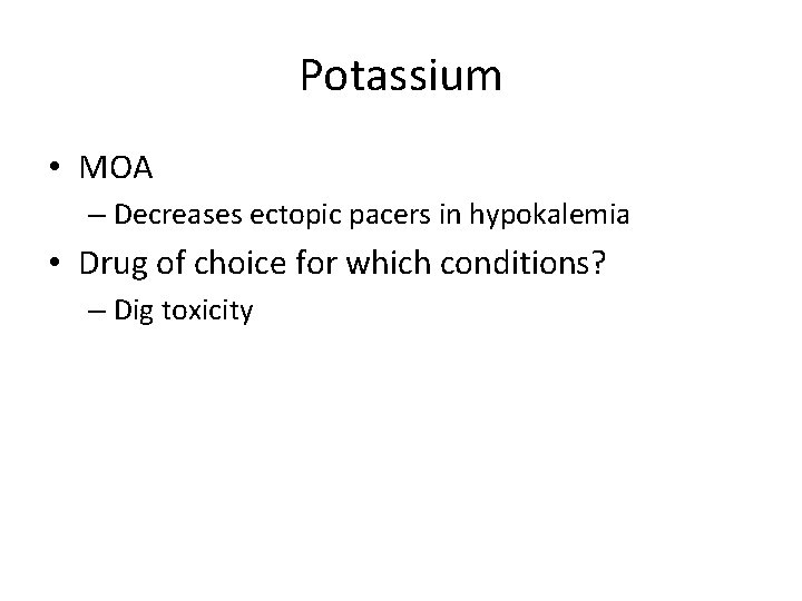 Potassium • MOA – Decreases ectopic pacers in hypokalemia • Drug of choice for