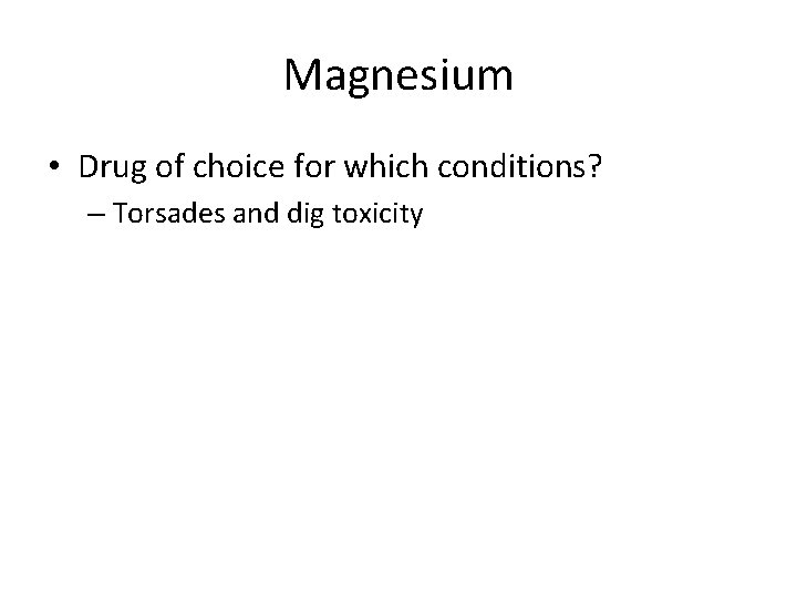 Magnesium • Drug of choice for which conditions? – Torsades and dig toxicity 