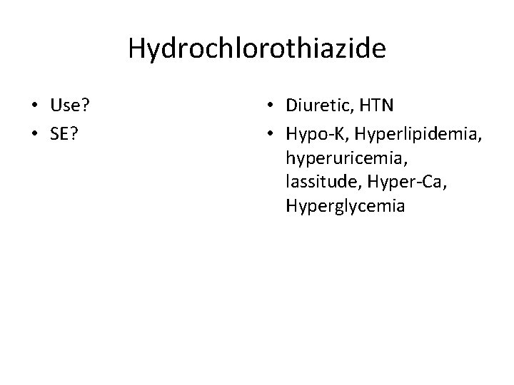 Hydrochlorothiazide • Use? • SE? • Diuretic, HTN • Hypo-K, Hyperlipidemia, hyperuricemia, lassitude, Hyper-Ca,