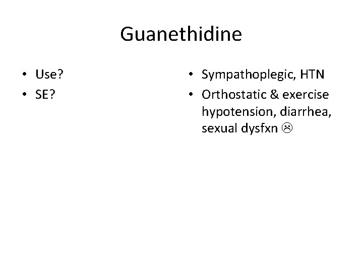 Guanethidine • Use? • SE? • Sympathoplegic, HTN • Orthostatic & exercise hypotension, diarrhea,