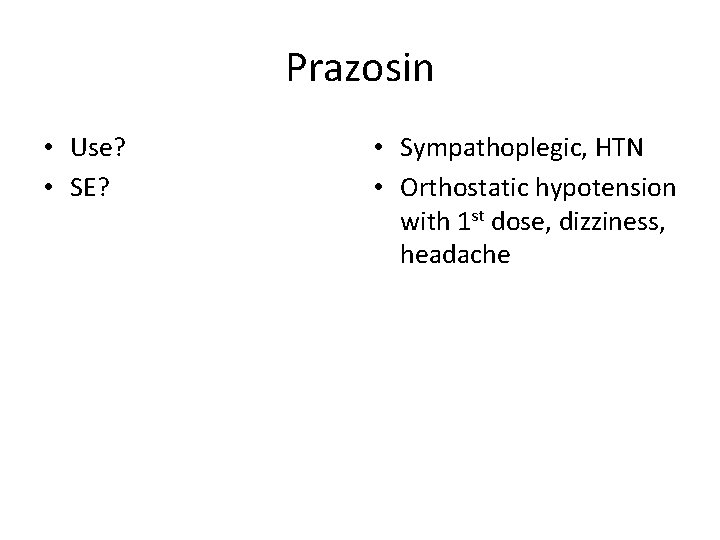 Prazosin • Use? • SE? • Sympathoplegic, HTN • Orthostatic hypotension with 1 st