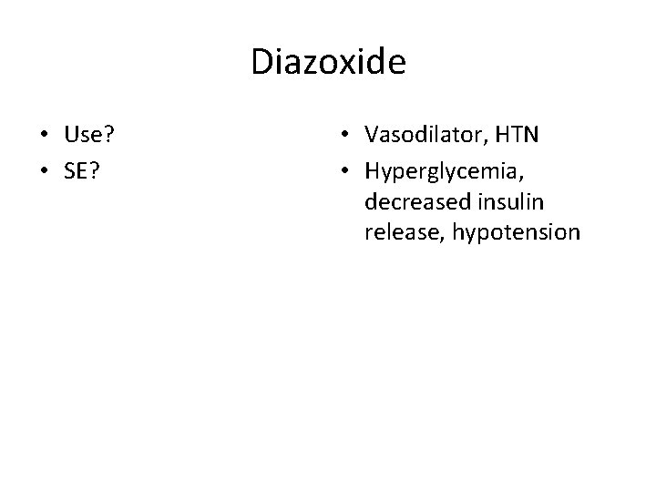 Diazoxide • Use? • SE? • Vasodilator, HTN • Hyperglycemia, decreased insulin release, hypotension