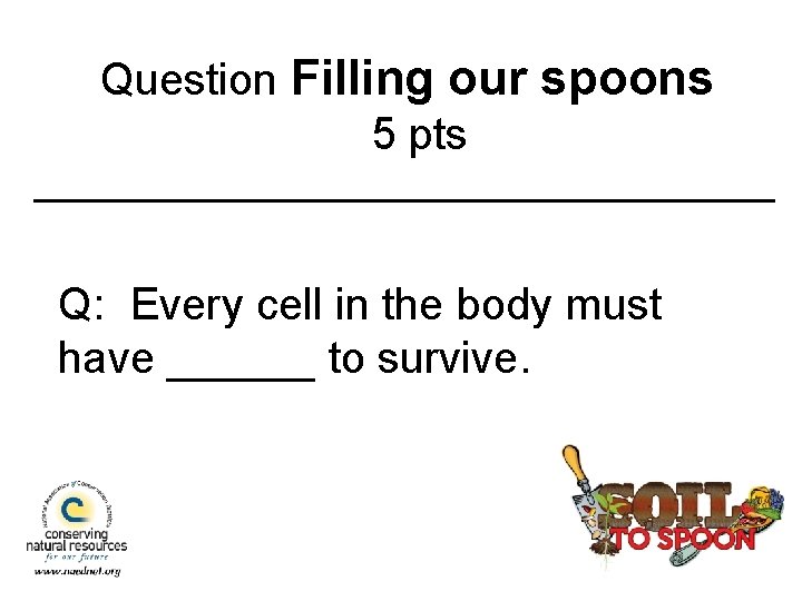 Question Filling our spoons 5 pts Q: Every cell in the body must have