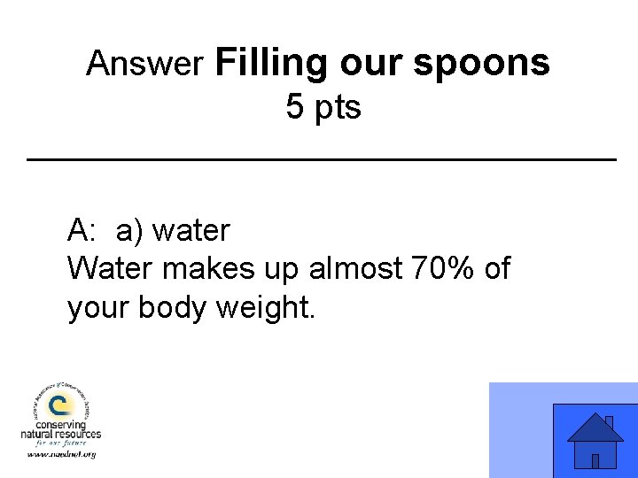 Answer Filling our spoons 5 pts A: a) water Water makes up almost 70%