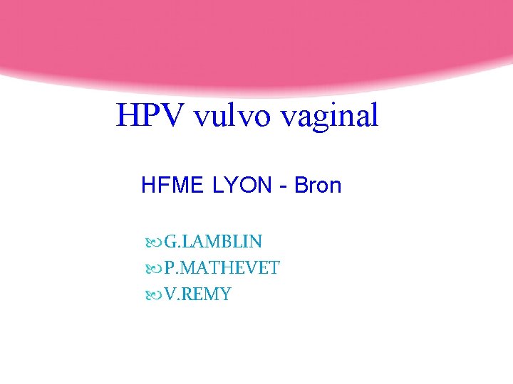 HPV vulvo vaginal HFME LYON - Bron G. LAMBLIN P. MATHEVET V. REMY 