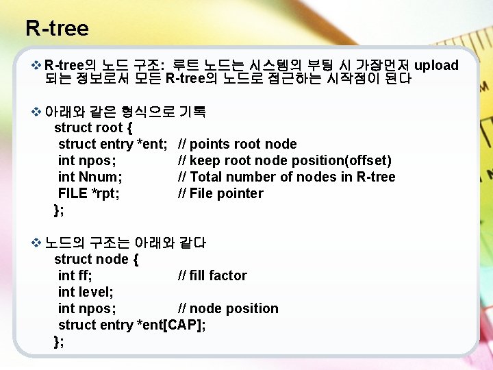 R-tree v R-tree의 노드 구조: 루트 노드는 시스템의 부팅 시 가장먼저 upload 되는 정보로서