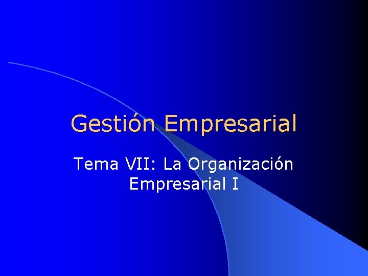 Gestión Empresarial Tema VII: La Organización Empresarial I 