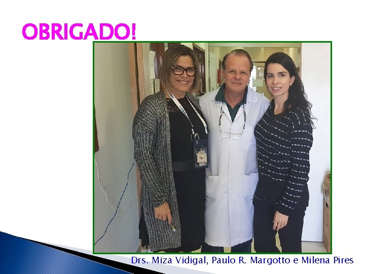 OBRIGADO! Drs. Miza Vidigal, Paulo R. Margotto e Milena Pires 