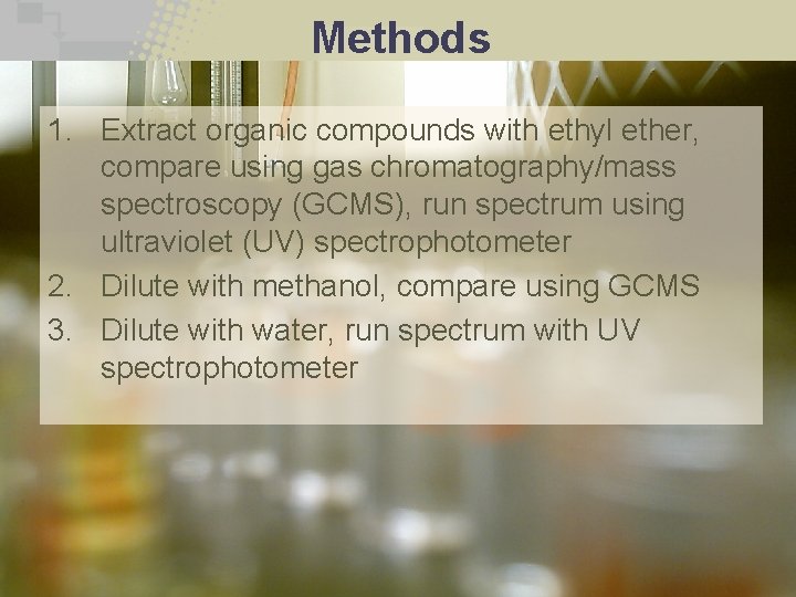 Methods 1. Extract organic compounds with ethyl ether, compare using gas chromatography/mass spectroscopy (GCMS),