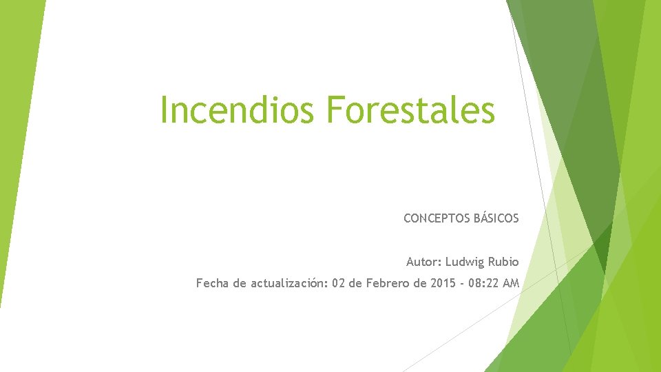 Incendios Forestales CONCEPTOS BÁSICOS Autor: Ludwig Rubio Fecha de actualización: 02 de Febrero de