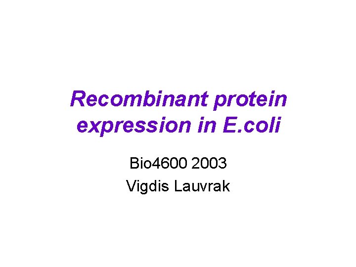 Recombinant protein expression in E. coli Bio 4600 2003 Vigdis Lauvrak 